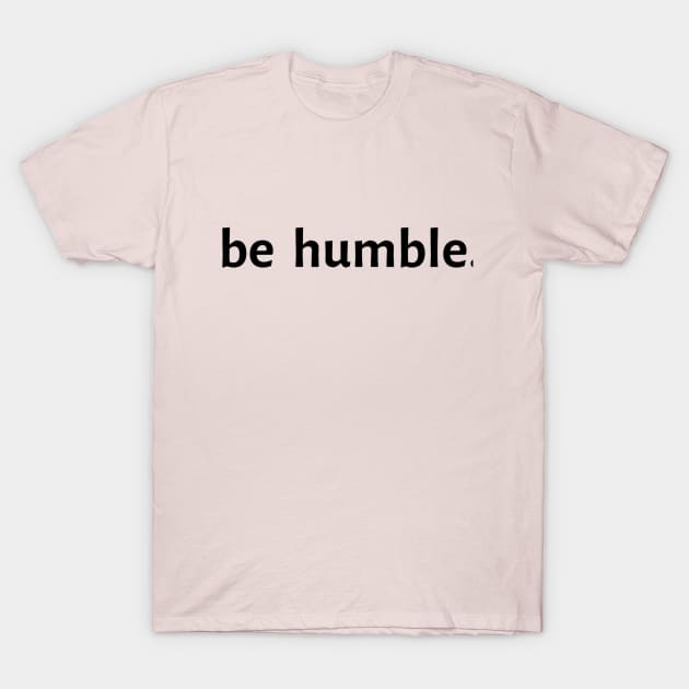 Be Humble. T-Shirt by Artistic Design